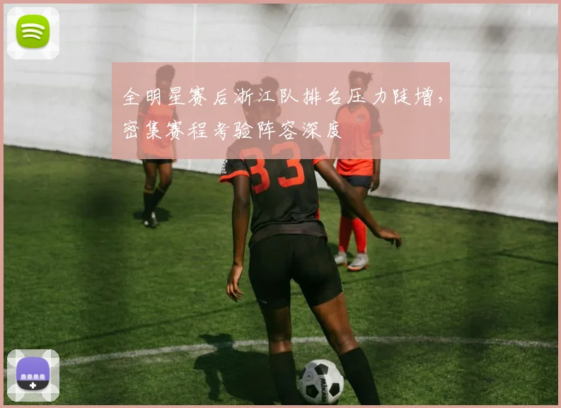 全明星赛后浙江队排名压力陡增，密集赛程考验阵容深度