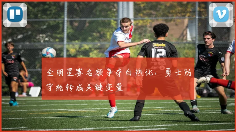 全明星赛名额争夺白热化，勇士防守轮转成关键变量