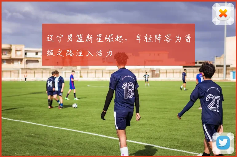 辽宁男篮新星崛起，年轻阵容为晋级之路注入活力
