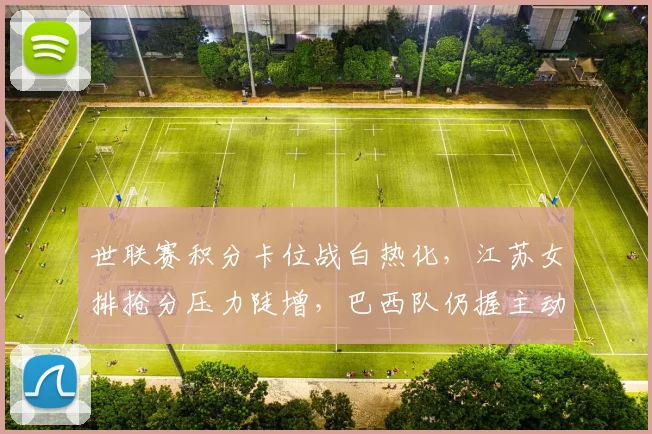 世联赛积分卡位战白热化，江苏女排抢分压力陡增，巴西队仍握主动权