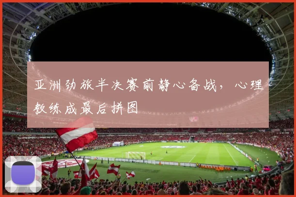 亚洲劲旅半决赛前静心备战，心理教练成最后拼图