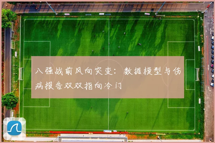 八强战前风向突变：数据模型与伤病报告双双指向冷门
