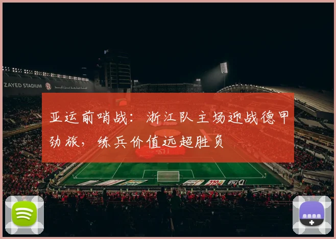 亚运前哨战：浙江队主场迎战德甲劲旅，练兵价值远超胜负