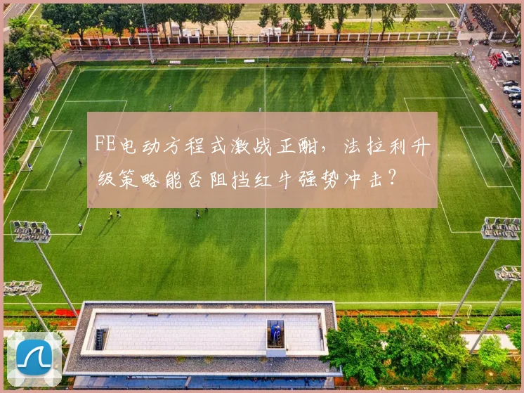 FE电动方程式激战正酣，法拉利升级策略能否阻挡红牛强势冲击？