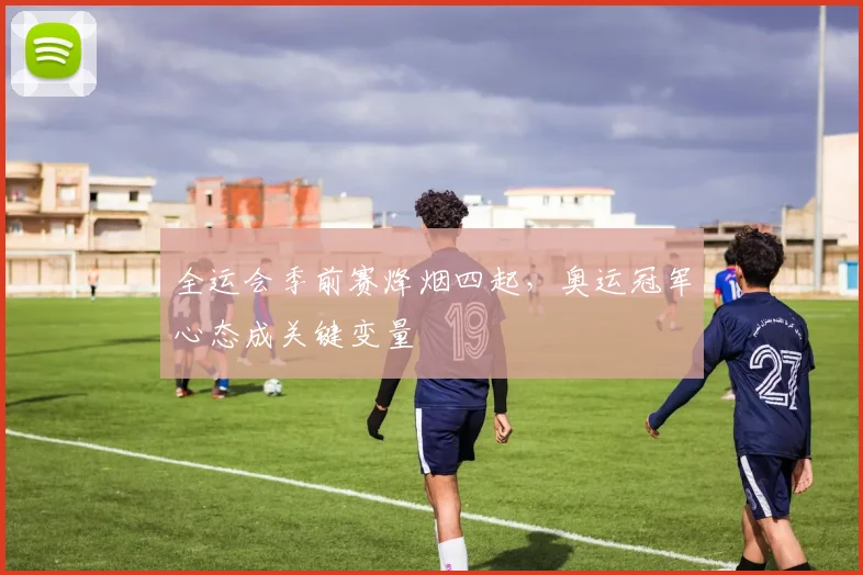 全运会季前赛烽烟四起，奥运冠军心态成关键变量