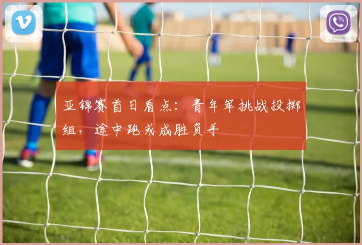 亚锦赛首日看点：青年军挑战投掷组，途中跑或成胜负手