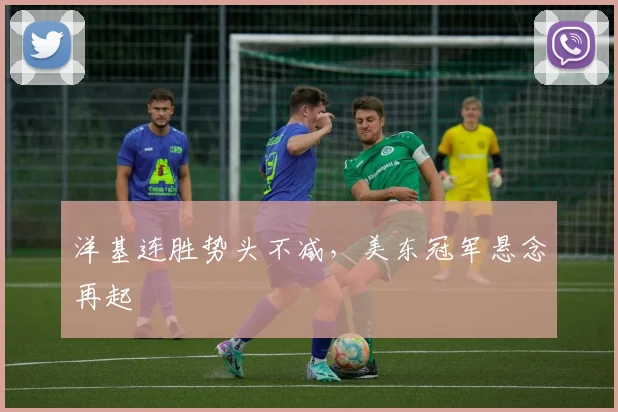 洋基连胜势头不减，美东冠军悬念再起